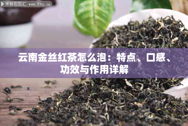 云南金丝红茶怎么泡：特点、口感、功效与作用详解