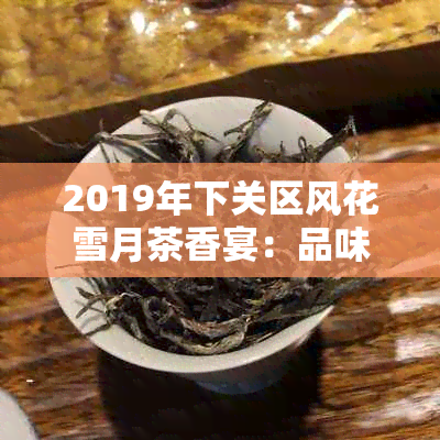 2019年下关区风花雪月茶香宴：品味沱茶的魅力与传承