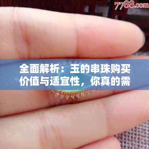 全面解析：玉的串珠购买价值与适宜性，你真的需要吗？