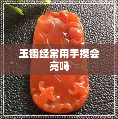 玉镯经常用手摸会亮吗