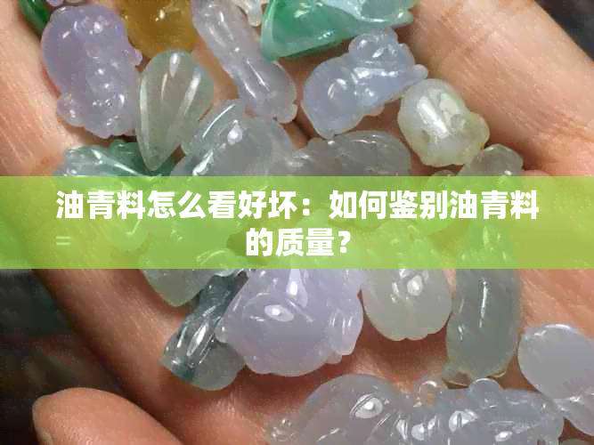 油青料怎么看好坏：如何鉴别油青料的质量？