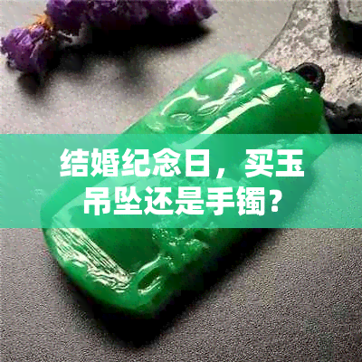 结婚纪念日，买玉吊坠还是手镯？