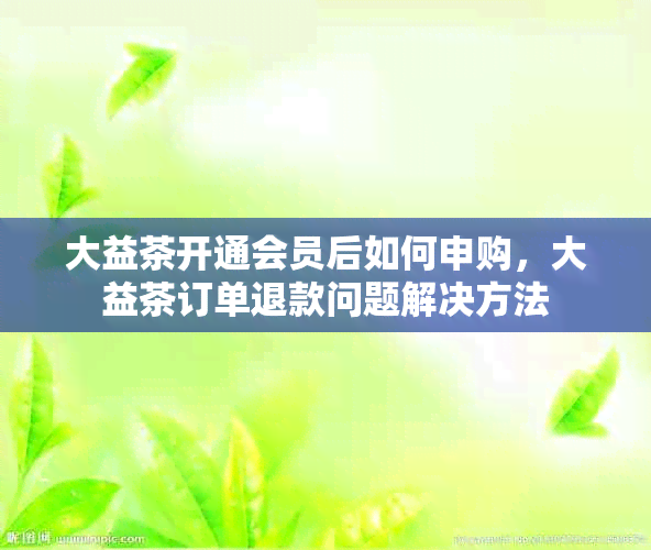 大益茶开通会员后如何申购，大益茶订单退款问题解决方法