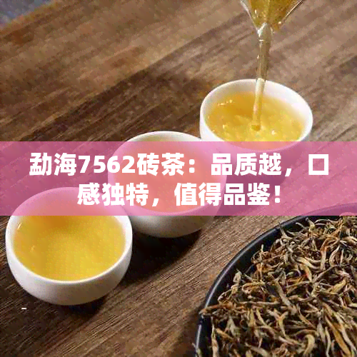 勐海7562砖茶：品质越，口感独特，值得品鉴！