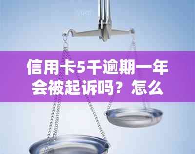 信用卡5千逾期一年会被起诉吗？怎么办？