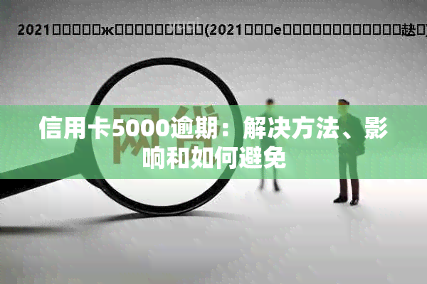 信用卡5000逾期：解决方法、影响和如何避免