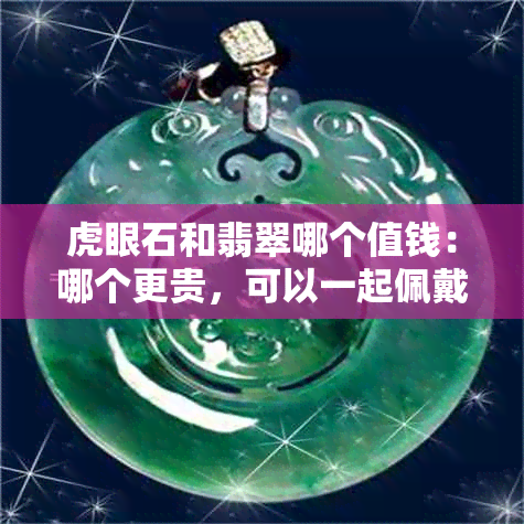 虎眼石和翡翠哪个值钱：哪个更贵，可以一起佩戴吗？