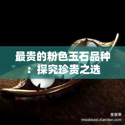 最贵的粉色玉石品种：探究珍贵之选