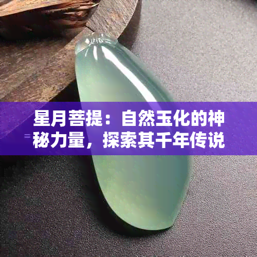 星月菩提：自然玉化的神秘力量，探索其千年传说与文化内涵