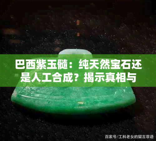 巴西紫玉髓：纯天然宝石还是人工合成？揭示真相与鉴别技巧