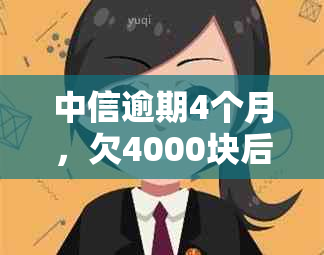 中信逾期4个月，欠4000块后果会怎么样？