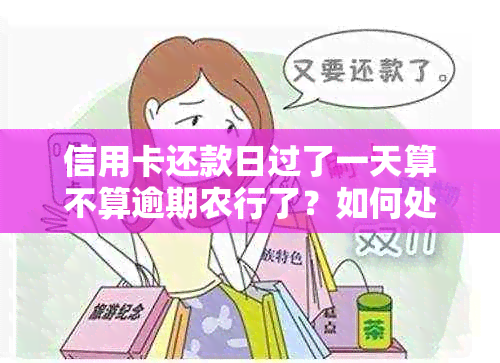 信用卡还款日过了一天算不算逾期农行了？如何处理逾期还款？