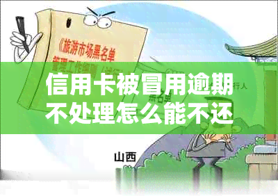 信用卡被冒用逾期不处理怎么能不还了-信用卡被冒用逾期不处理怎么能不还了呢