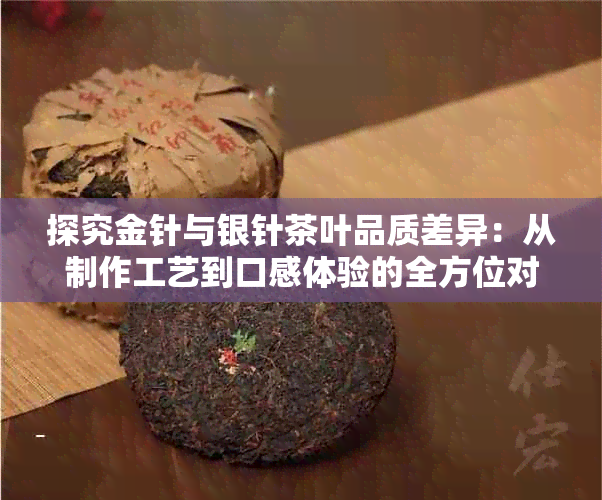 探究金针与银针茶叶品质差异：从制作工艺到口感体验的全方位对比