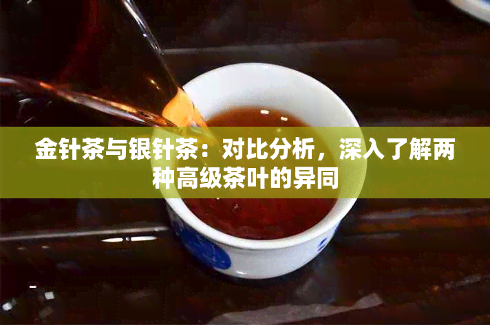 金针茶与银针茶：对比分析，深入了解两种高级茶叶的异同