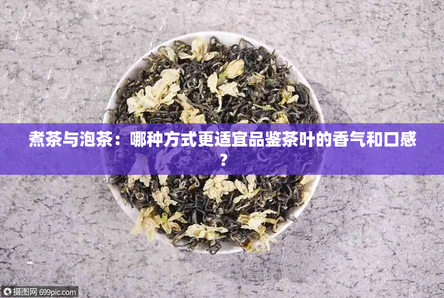 煮茶与泡茶：哪种方式更适宜品鉴茶叶的香气和口感？