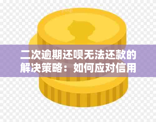 二次逾期还款无法还款的解决策略：如何应对信用卡逾期带来的影响与应对措