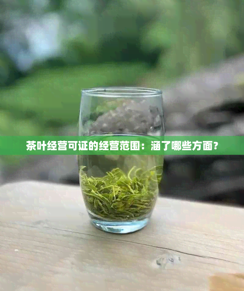 茶叶经营可证的经营范围：涵了哪些方面？