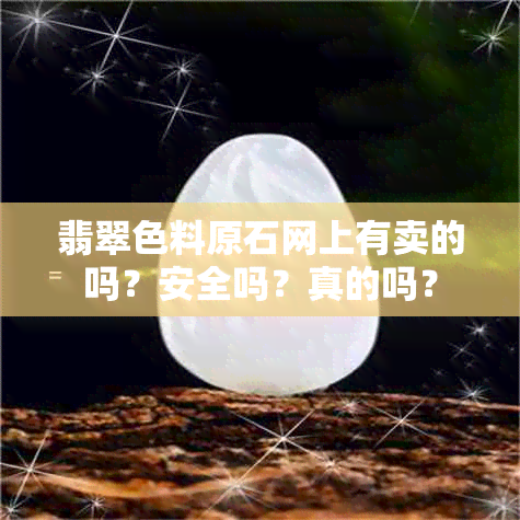 翡翠色料原石网上有卖的吗？安全吗？真的吗？