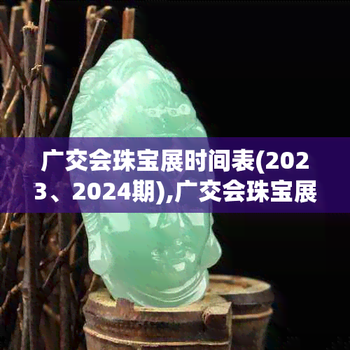 广交会珠宝展时间表(2023、2024期),广交会珠宝展位分布，第几期举行？