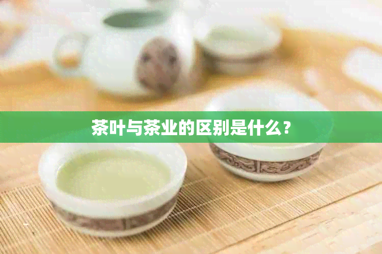 茶叶与茶业的区别是什么？