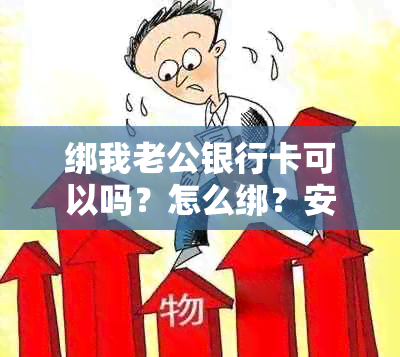 绑我老公银行卡可以吗？怎么绑？安全吗？绑定后他本人会知吗？起什么作用？