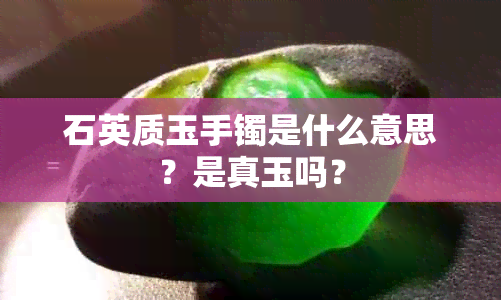 石英质玉手镯是什么意思？是真玉吗？