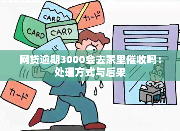 网贷逾期3000会去家里吗：处理方式与后果