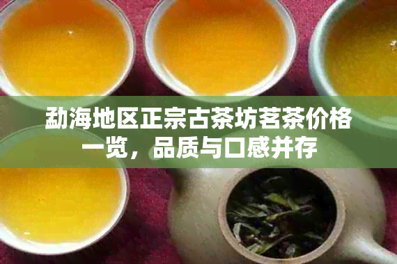 勐海地区正宗古茶坊茗茶价格一览，品质与口感并存