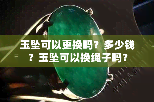 玉坠可以更换吗？多少钱？玉坠可以换绳子吗？