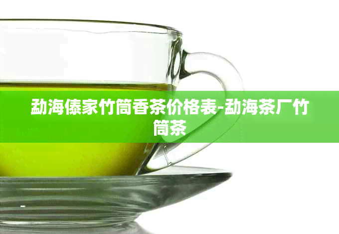 勐海傣家竹筒香茶价格表-勐海茶厂竹筒茶