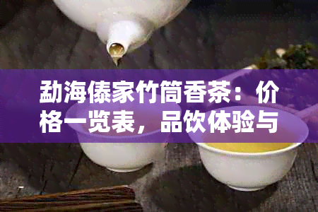 勐海傣家竹筒香茶：价格一览表，品饮体验与独特风味解析