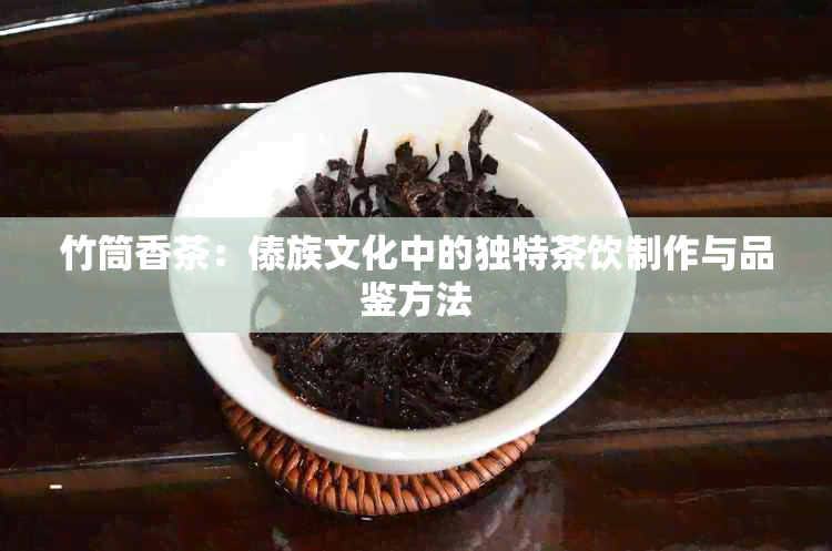 竹筒香茶：傣族文化中的独特茶饮制作与品鉴方法