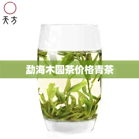 勐海木圆茶价格青茶