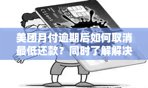 美团月付逾期后如何取消更低还款？同时了解解决逾期和恢复信用的方法