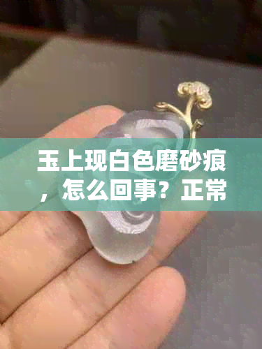 玉上现白色磨砂痕，怎么回事？正常吗？