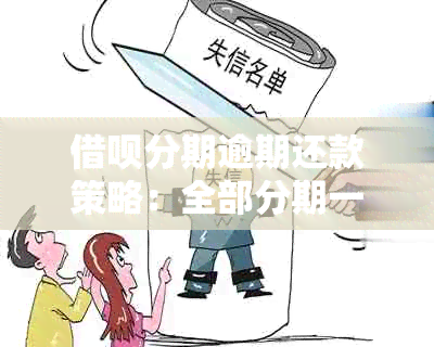 借呗分期逾期还款策略：全部分期一次性还清可行吗？