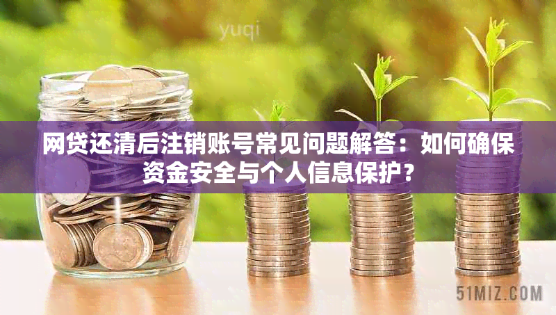 网贷还清后注销账号常见问题解答：如何确保资金安全与个人信息保护？