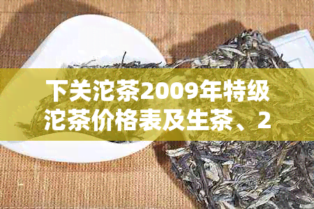 下关沱茶2009年特级沱茶价格表及生茶、2015价格表