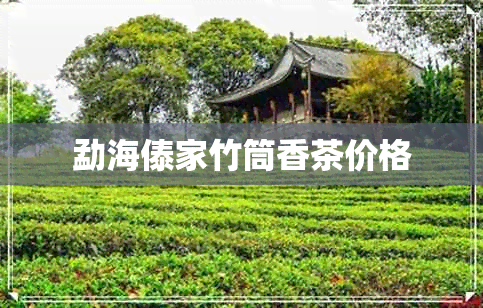 勐海傣家竹筒香茶价格