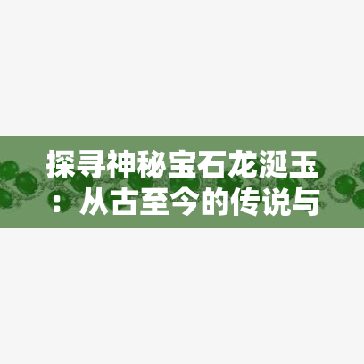 探寻神秘宝石龙涎玉：从古至今的传说与解读