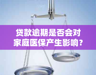 贷款逾期是否会对家庭医保产生影响？如何解决逾期问题以避免医保受阻？