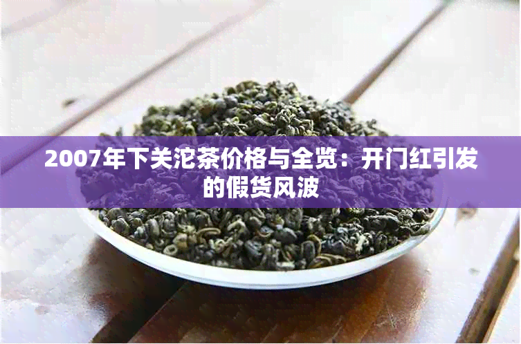 2007年下关沱茶价格与全览：开门红引发的假货风波