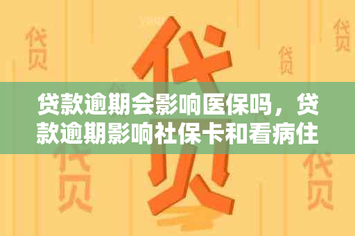 贷款逾期会影响医保吗，贷款逾期影响社保卡和看病住院吗？