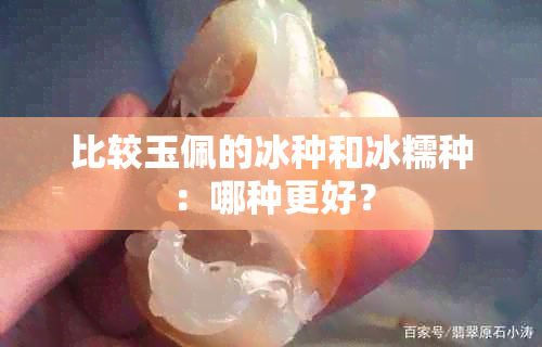 比较玉佩的冰种和冰糯种：哪种更好？