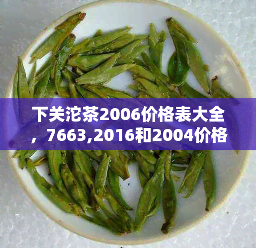 下关沱茶2006价格表大全，7663,2016和2004价格信息全解析