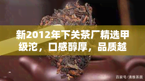 新2012年下关茶厂精选甲级沱，口感醇厚，品质越，回味悠长