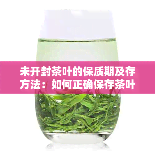 未开封茶叶的保质期及存方法：如何正确保存茶叶以长其新度？