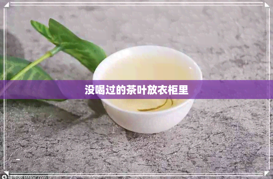 没喝过的茶叶放衣柜里