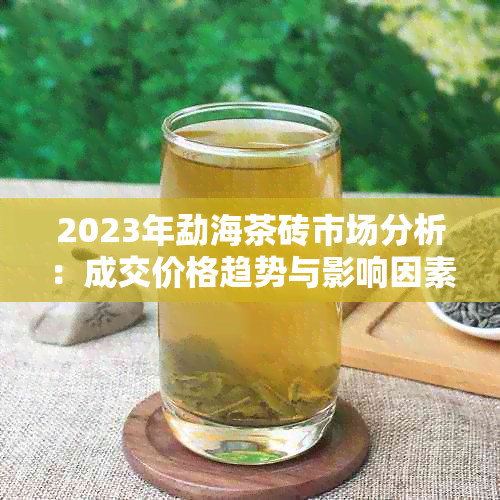 2023年勐海茶砖市场分析：成交价格趋势与影响因素探讨